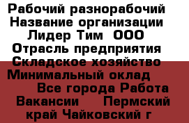 Рабочий-разнорабочий › Название организации ­ Лидер Тим, ООО › Отрасль предприятия ­ Складское хозяйство › Минимальный оклад ­ 14 000 - Все города Работа » Вакансии   . Пермский край,Чайковский г.